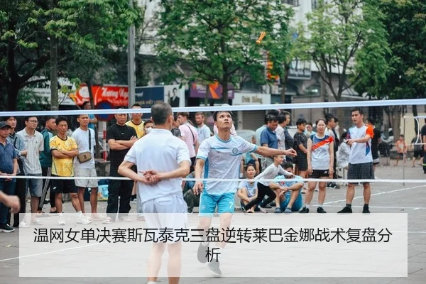温网女单决赛斯瓦泰克三盘逆转莱巴金娜战术复盘分析